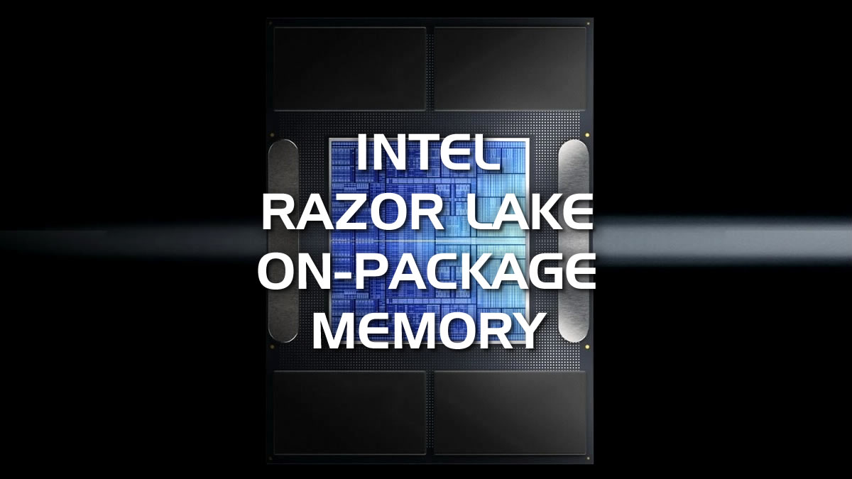 Intel’s Razor Lake-AX Puts RAM Back on the Package: Faster, Simpler, But No Upgrades