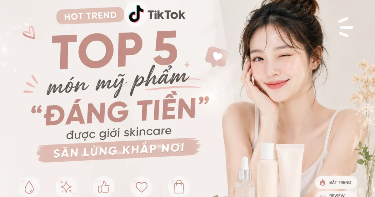 5 sản phẩm skincare viral trên TikTok thực sự đáng tiền